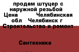 продам штуцер с наружной резьбой › Цена ­ 150 - Челябинская обл., Челябинск г. Строительство и ремонт » Сантехника   